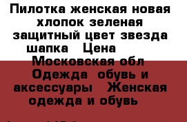 Пилотка женская новая хлопок зеленая защитный цвет звезда шапка › Цена ­ 500 - Московская обл. Одежда, обувь и аксессуары » Женская одежда и обувь   